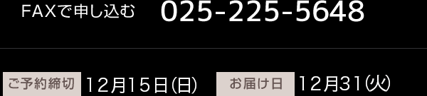 fax:025-225-5648 ご予約締切：12月15日（金曜） お届け日：12月31日（日曜）